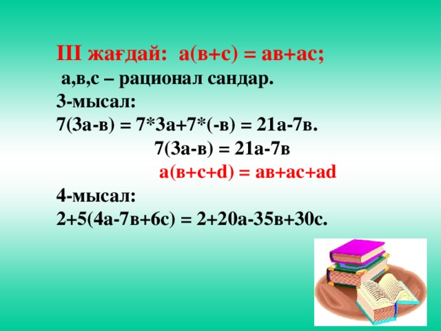 ІІІ жағдай: а(в+с) = ав+ас;  а,в,с – рационал сандар. 3-мысал: 7(3а-в) = 7*3а+7*(-в) = 21а-7в.  7(3а-в) = 21а-7в  а(в+с+d) = ав+ас+аd 4-мысал: 2+5(4а-7в+6с) = 2+20а-35в+30с.