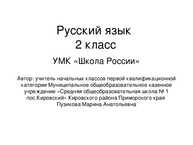 Русский язык  2 класс УМК «Школа России» Автор: учитель начальных классов первой квалификационной категории Муниципальное общеобразовательное казенное учреждение «Средняя общеобразовательная школа № 1 пос.Кировский» Кировского района Приморского края Пузикова Марина Анатольевна