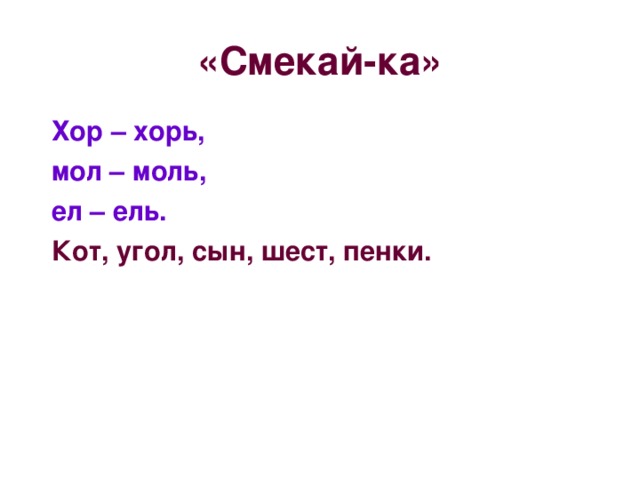 «Смекай-ка» Хор – хорь, мол – моль, ел – ель.  Кот, угол, сын, шест, пенки.