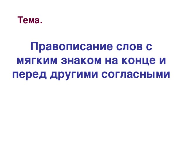 Тема. Правописание слов с мягким знаком на конце и перед другими согласными