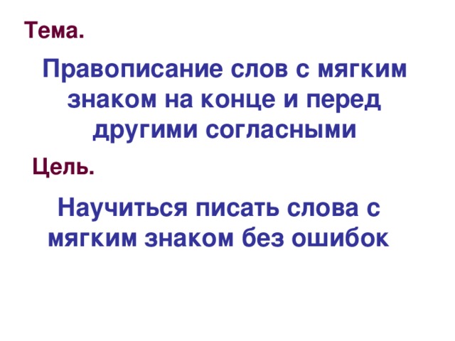 Тема. Правописание слов с мягким знаком на конце и перед другими согласными Цель. Научиться писать слова с мягким знаком без ошибок