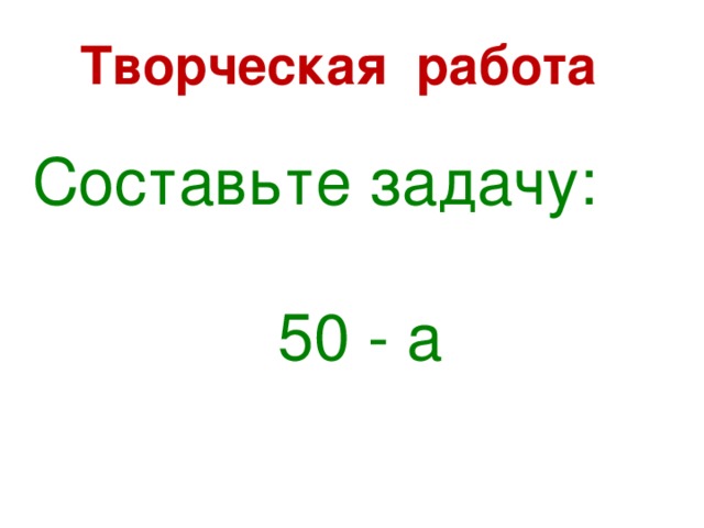 Творческая работа   Составьте задачу: 50 - a