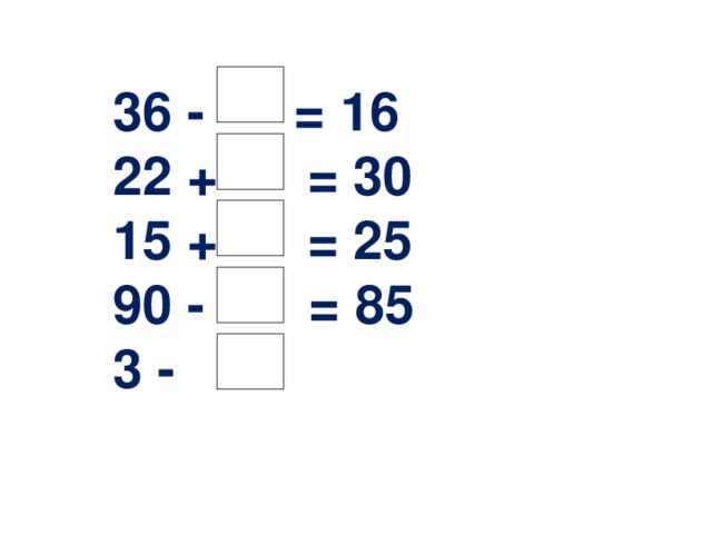 36 - = 16 22 + = 30 15 + = 25 90 - = 85 3 -