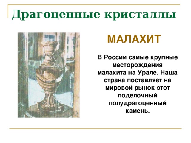 Драгоценные кристаллы МАЛАХИТ В России самые крупные месторождения малахита на Урале. Наша страна поставляет на мировой рынок этот поделочный полудрагоценный камень.