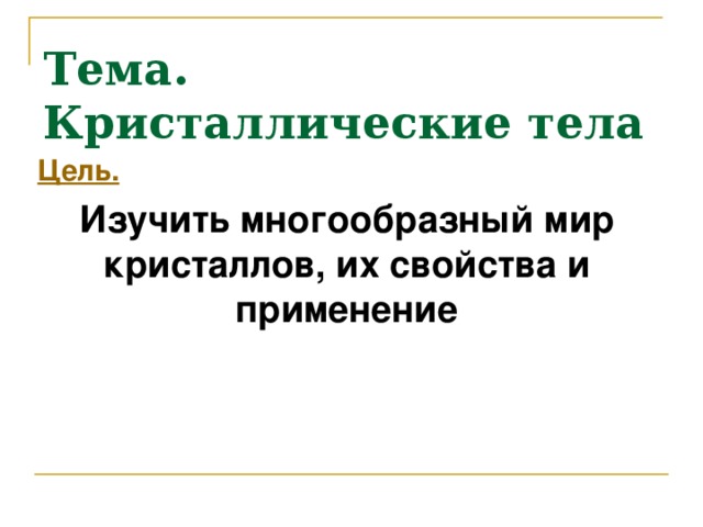 Тема. Кристаллические тела Цель. Изучить многообразный мир кристаллов, их свойства и применение