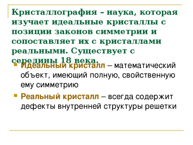 Кристаллография – наука, которая изучает идеальные кристаллы с позиции законов симметрии и сопоставляет их с кристаллами реальными. Существует с середины 18 века.