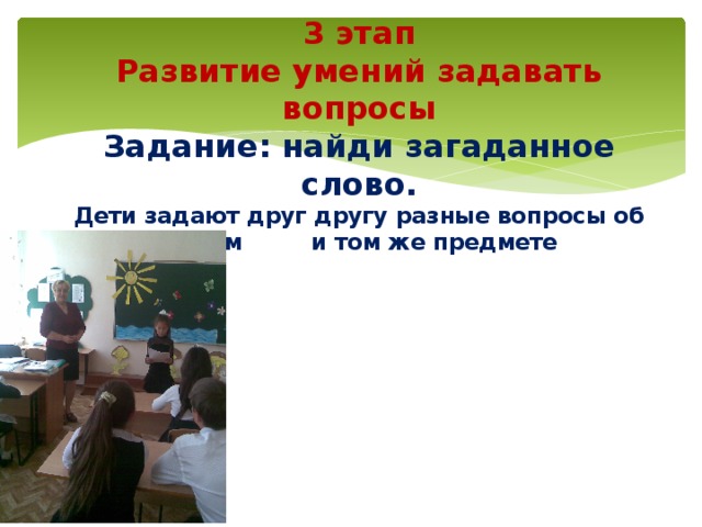 3 этап  Развитие умений задавать вопросы  Задание: найди загаданное слово.  Дети задают друг другу разные вопросы об одном и том же предмете