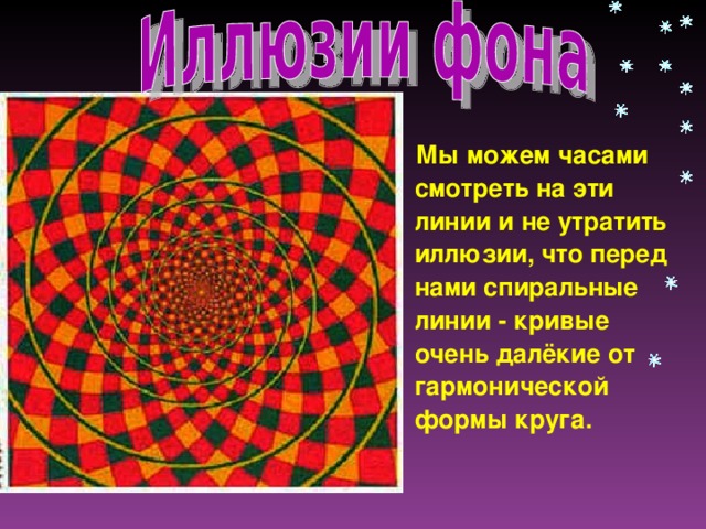 Мы можем часами смотреть на эти линии и не утратить иллюзии, что перед нами спиральные линии - кривые очень далёкие от гармонической формы круга.