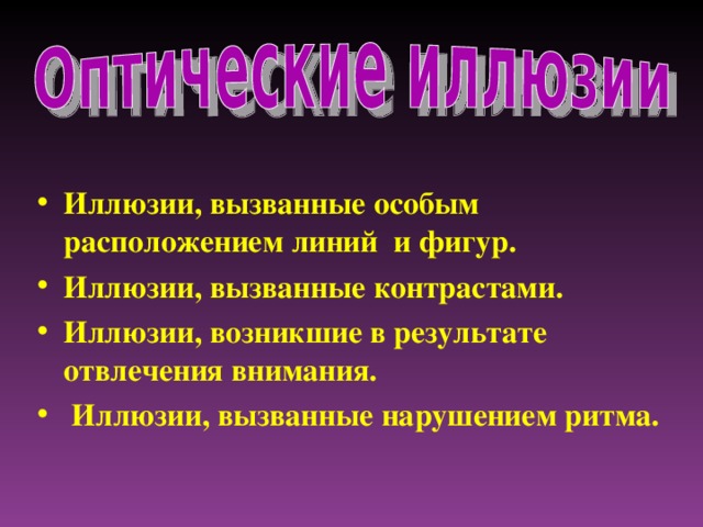 Иллюзии, вызванные особым расположением линий и фигур. Иллюзии, вызванные контрастами. Иллюзии, возникшие в результате отвлечения внимания.  Иллюзии, вызванные нарушением ритма.