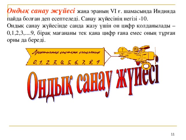 Ондық санау жүйесі  жаңа эраның VI ғ. шамасында Индияда пайда болған деп есептеледі. Санау жүйесінің негізі -10. Ондық санау жүйесінде санда жазу үшін он цифр қолданылады – 0,1,2,3,....9, бірақ мағананы тек қана цифр ғана емес оның тұрған орны да береді.