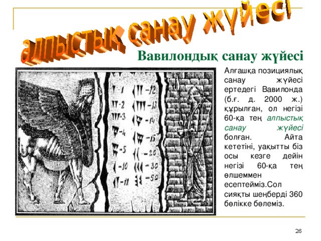 Вавилондық санау жүйесі Алғашқа позициялық санау жүйесі ертедегі Вавилонда (б.ғ. д. 2000 ж.) құрылған, ол негізі 60-қа тең алпыстық санау жүйесі болған. Айта кететіні, уақытты біз осы кезге дейін негізі 60-қа тең өлшеммен есептейміз.Сол сияқты шеңберді 360 бөлікке бөлеміз.