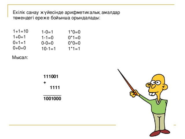 Екілік санау жүйесінде арифметикалық амалдар төмендегі ереже бойынша орындалады : 1+1=10 1+0=1 0+1=1 0+0=0 1-0=1 1-1=0 0-0=0 10-1=1 1*0=0 0*1=0 0*0=0 1*1=1 Мысал : 111001 +  1111 _______ 1001000