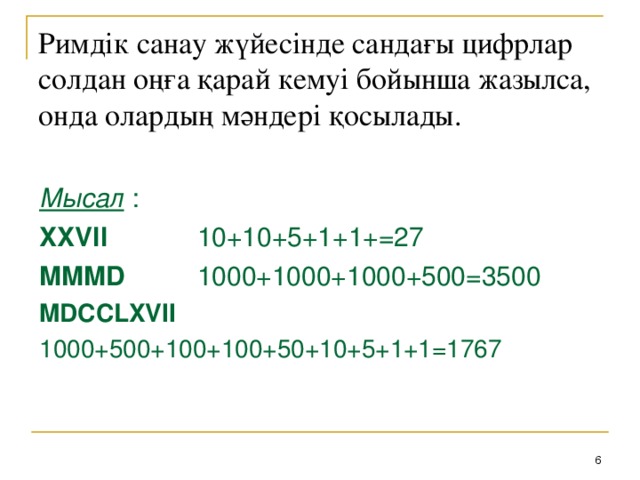 Римдік санау жүйесінде сандағы цифрлар солдан оңға қарай кемуі бойынша жазылса, онда олардың мәндері қосылады.  Мысал : XXVII   10+10+5+1+1+=27 MMMD   1000+1000+1000+500=3500 MDCCLXVII  1000+500+100+100+50+10+5+1+1=1767