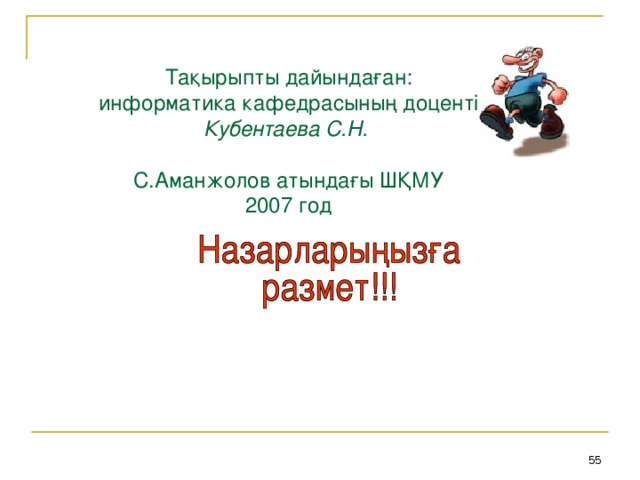 Тақырыпты дайындаған : информатика кафедрасының доценті Кубентаева С.Н.  С.Аманжолов атындағы ШҚМУ 2007 год 54