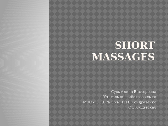 Short massages Сусь Алина Викторовна Учитель английского языка МБОУ СОШ № 1 им. Н.И. Кондратенко Ст. Кущевская