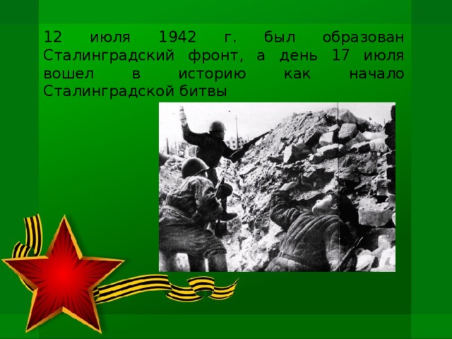 12 июля 1942 г. был образован Сталинградский фронт, а день 17 июля вошел в историю как начало Сталинградской битвы