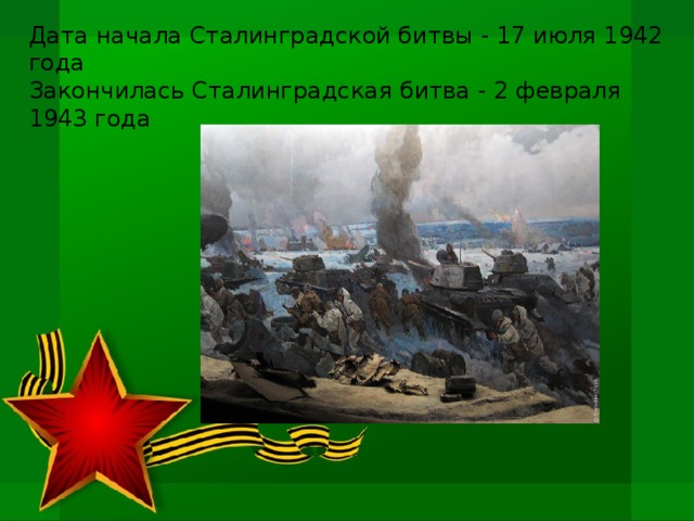 Дата начала Сталинградской битвы - 17 июля 1942 года Закончилась Сталинградская битва - 2 февраля 1943 года