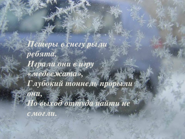 Пещеры в снегу рыли ребята, Играли они в игру «медвежата», Глубокий тоннель прорыли они, Но выход оттуда найти не смогли.