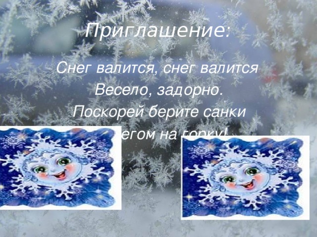 Приглашение: Снег валится, снег валится  Весело, задорно.  Поскорей берите санки  И бегом на горку!