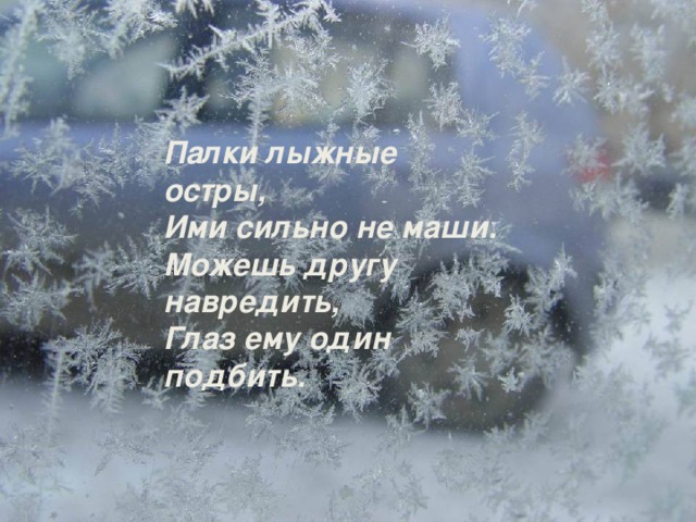 Палки лыжные остры, Ими сильно не маши. Можешь другу навредить, Глаз ему один подбить.