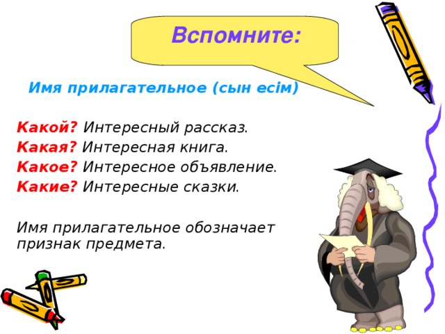 Вспомните : Имя прилагательное ( сын есім )  Какой?  Интересный рассказ. Какая?  Интересная книга. Какое?  Интересное объявление. Какие?  Интересные сказки.  Имя прилагательное обозначает признак предмета.