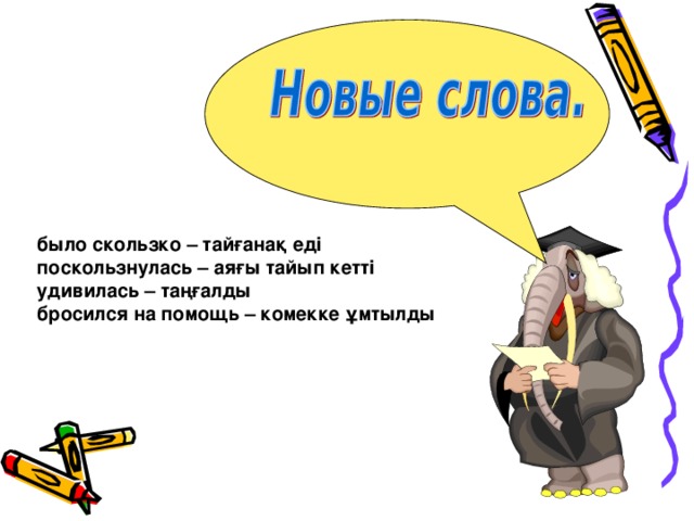 было скользко – тайғанақ еді поскользнулась – аяғы тайып кетті удивилась – таңғалды бросился на помощь – комекке ұмтылды