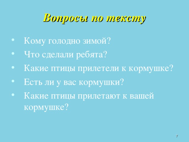 Вопросы по тексту Кому голодно зимой? Что сделали ребята? Какие птицы прилетели к кормушке? Есть ли у вас кормушки? Какие птицы прилетают к вашей кормушке?