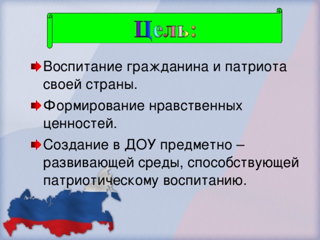 Воспитание гражданина и патриота своей страны. Формирование нравственных ценностей. Создание в ДОУ предметно – развивающей среды, способствующей патриотическому воспитанию.