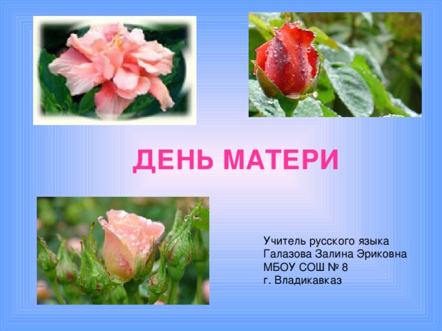 ДЕНЬ МАТЕРИ  Учитель русского языка Галазова Залина Эриковна МБОУ СОШ № 8 г. Владикавказ