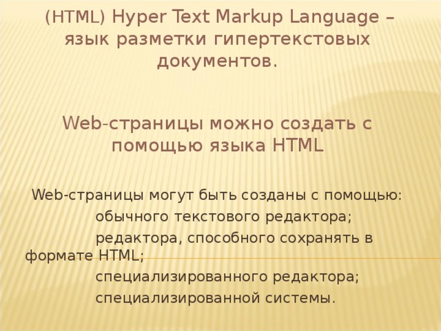 ( HTML ) Hyper Text Markup Language – язык разметки  гипертекстовых документов. Web -страницы можно создать с помощью языка HTML Web -страницы могут быть созданы с помощью:  обычного текстового редактора;  редактора, способного сохранять в формате HTML;  специализированного редактора;  специализированной системы.