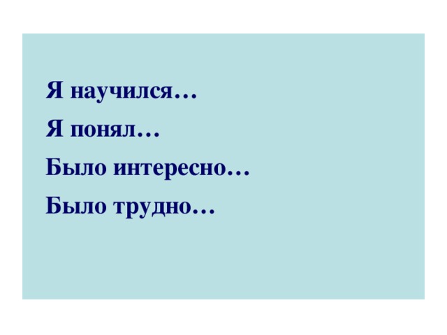 Я научился…  Я понял…  Было интересно…  Было трудно…