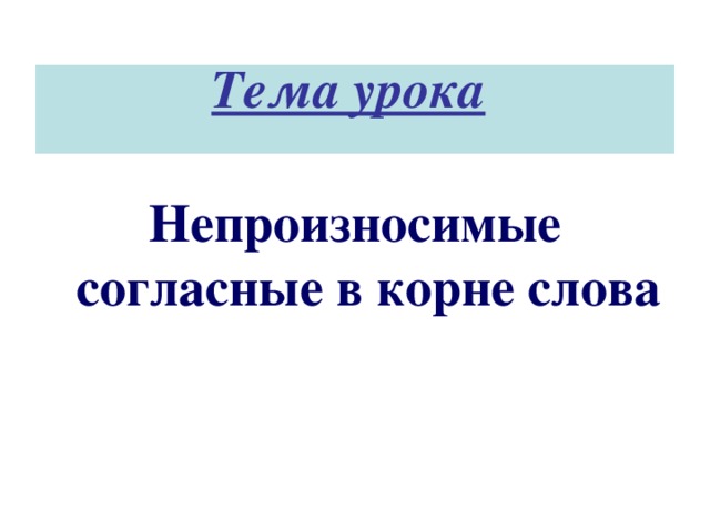 Тема урока     Непроизносимые согласные в корне слова