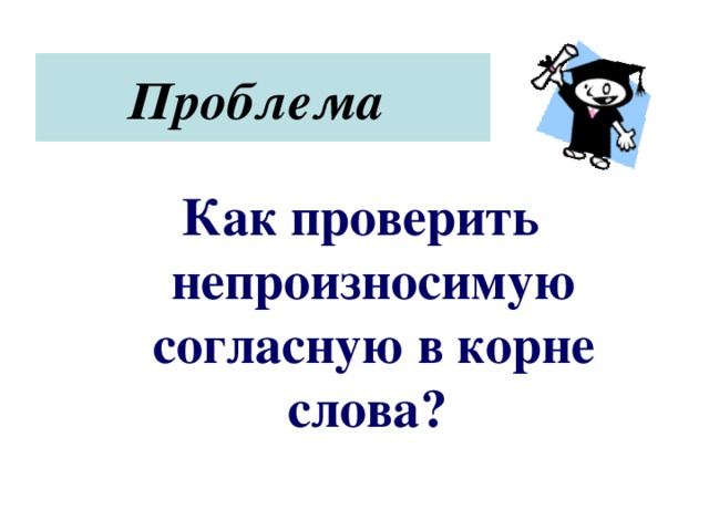 Проблема  Как проверить непроизносимую согласную в корне слова?