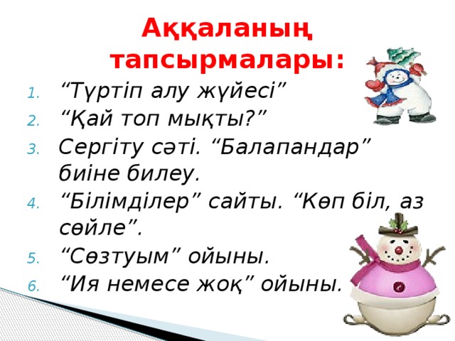 Аққаланың тапсырмалары: “ Түртіп алу жүйесі” “ Қай топ мықты?” Сергіту сәті. “Балапандар” биіне билеу. “ Білімділер” сайты. “Көп біл, аз сөйле”. “ Сөзтуым” ойыны. “ Ия немесе жоқ” ойыны.