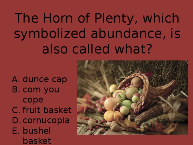 The Horn of Plenty, which symbolized abundance, is also called what?