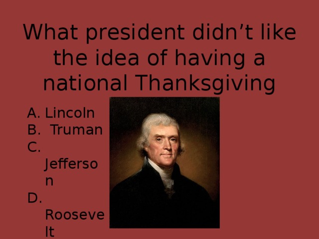 What president didn’t like the idea of having a national Thanksgiving Day? Lincoln B. Truman C. Jefferson D. Roosevelt E. Kennedy