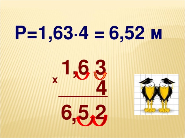 Р=1,63 ∙4 =  6,52 м 1,6 3 х 4 6 5 2 ,