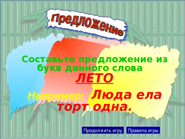 Составьте предложение из букв данного слова  ЛЕТО  Например:  Люда ела торт одна. Продолжить игру Правила игры