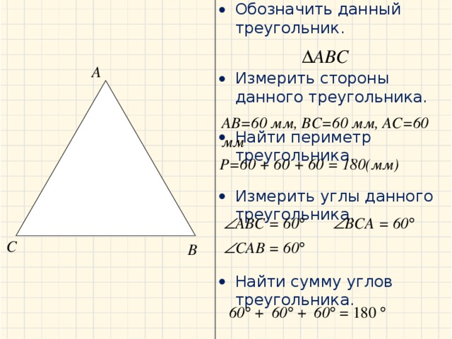 Обозначить данный треугольник. Измерить стороны данного треугольника. Найти периметр треугольника. Измерить углы данного треугольника. Найти сумму углов треугольника.