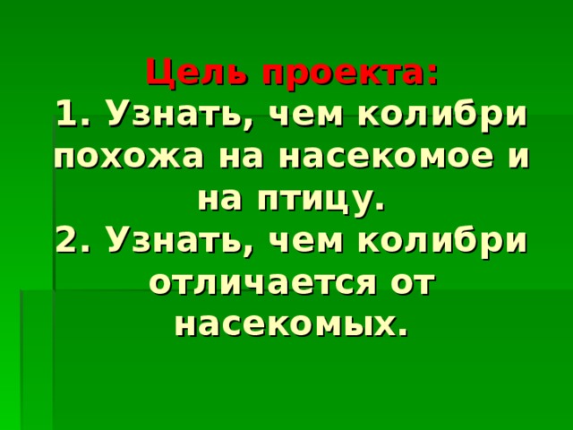 Цель проекта:  1. Узнать, чем колибри похожа на насекомое и на птицу.  2. Узнать, чем колибри отличается от насекомых.