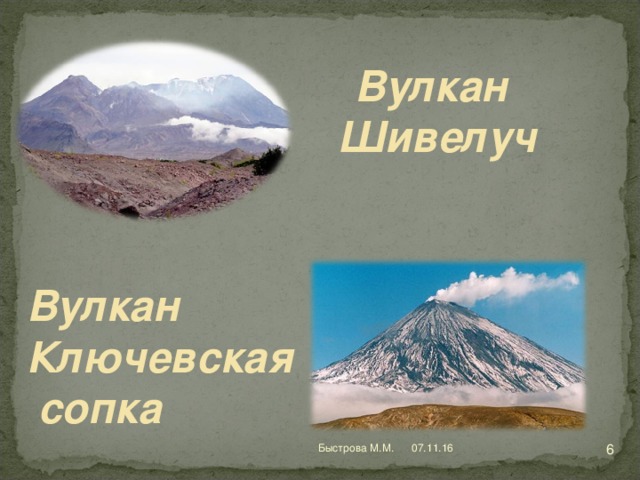 Вулкан Шивелуч Вулкан Ключевская  сопка http://www.zagsoft.ru/documentary/3720-vulkany-kamchatki-2011-satrip.html , http://trud-ost.ru/?paged=3  07.11.16 Быстрова М.М.