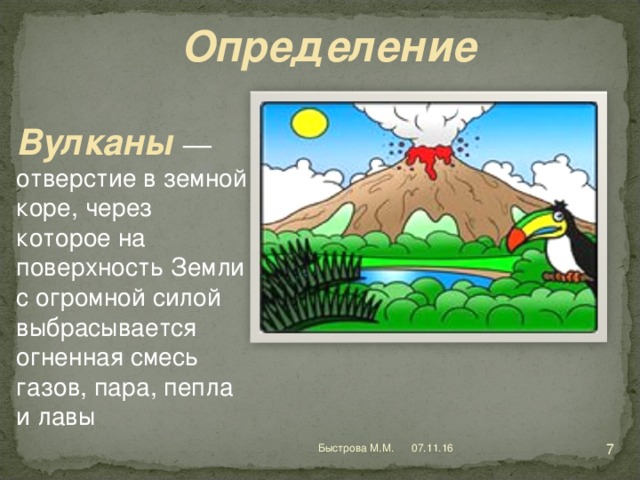 Определение Вулканы  — отверстие в земной коре, через которое на поверхность Земли с огромной силой выбрасывается огненная смесь газов, пара, пепла и лавы http://classroomclipart.com/clipart-search/all-or/volcano/  07.11.16 Быстрова М.М.