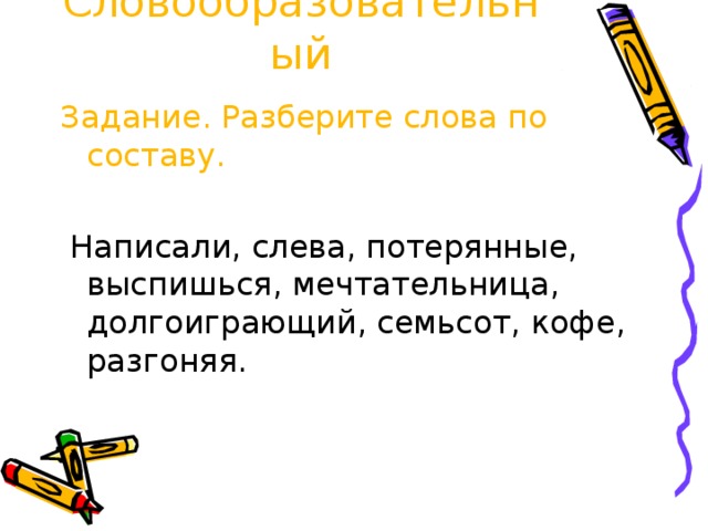 Словообразовательный Задание. Разберите слова по составу.  Написали, слева, потерянные, выспишься, мечтательница, долгоиграющий, семьсот, кофе, разгоняя.