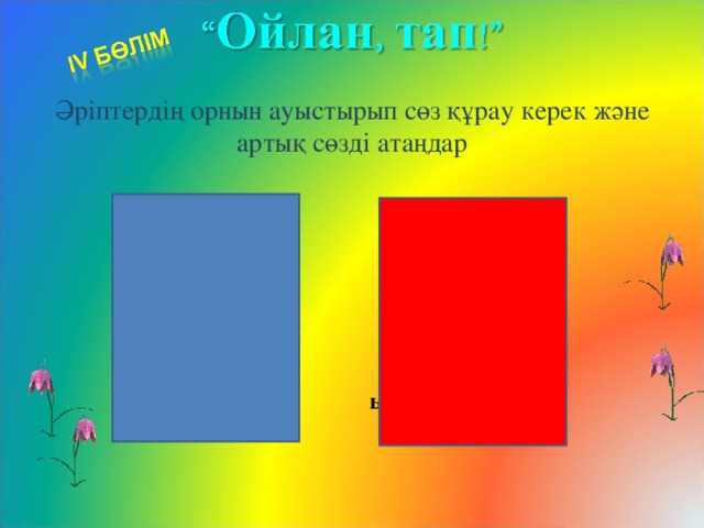 Әріптердің орнын ауыстырып сөз құрау керек және артық сөзді атаңдар үутз усәел тқаат дісінке дутеең крдавта бершңе  шұырб брмо шебрең кмөле дуаан премрите ыршаш