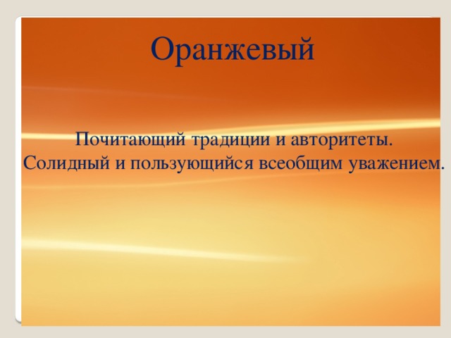 Оранжевый Почитающий традиции и авторитеты. Солидный и пользующийся всеобщим уважением.