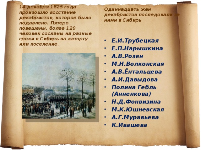 14 декабря 1825 года произошло восстание декабристов, которое было подавлено. Пятеро повешены, более 120 человек сосланы на разные сроки в Сибирь на каторгу или поселение. Одиннадцать жен декабристов последовали за ними в Сибирь