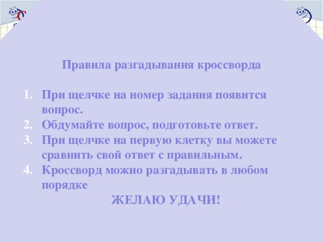 Правила разгадывания кроссворда  Словарь темы «Делимость» При щелчке на номер задания появится вопрос. Обдумайте вопрос, подготовьте ответ. При щелчке на первую клетку вы можете сравнить свой ответ с правильным. Кроссворд можно разгадывать в любом порядке  ЖЕЛАЮ УДАЧИ! 4 ч е 5 6 3. Математик, который придумал «решето» для «отсеивания» простых чисел от составных т 6. Натуральное число, которое делится без остатка на данное число 1. Натуральное число, которое имеет только два делителя: единицу и само это число 7. Число, которое не делится на 2 без остатка 2. Натуральное число, которое имеет более двух делителей 5. Натуральное число, на которое данное число делится без остатка 4. Число, которое делится на 2 без остатка к д н 1 п е р р о е о т с о 7 а е л и т н 2 т н с т е а в н е о о с ч е о л е е т ь При щелчке ЛКМ по номеру появляется текст задания. При щелчке по первой клетке появляется ответ н 3 р о т с ф е Э о н а е 13