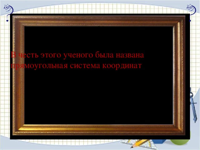 В честь этого ученого была названа прямоугольная система координат 20