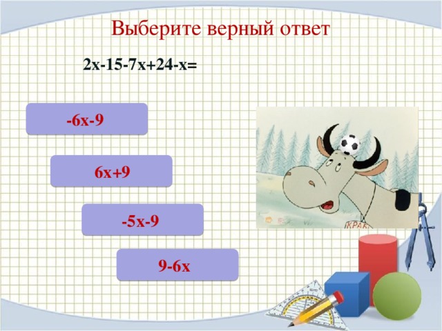 Выберите верный ответ 2х-15-7х+24-х =  -6х-9   6х+9  -5х-9  9-6х