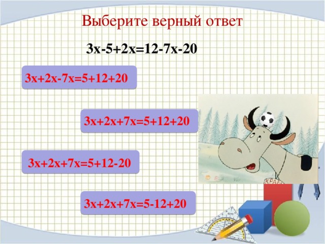 Выберите верный ответ 3х-5+2х=12-7х-20 3х+2х-7х=5+12+20 3х+2х+7х=5+12+20  3х+2х+7х=5+12-20 3х+2х+7х=5-12+20 33